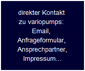 direkter Kontakt 
zu variopumps: 
Email, 
Anfrageformular, 
Ansprechpartner,
Impressum...